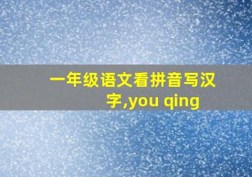 一年级语文看拼音写汉字,you qing